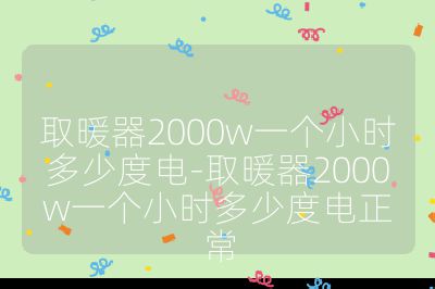 取暖器2000w一个小时多少度电-取暖器2000w一个小时多少度电正常