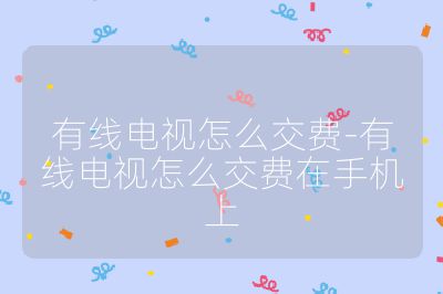 有线电视怎么交费-有线电视怎么交费在手机上