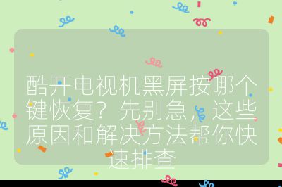 酷开电视机黑屏按哪个键恢复？先别急，这些原因和解决方法帮你快速排查