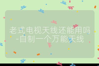 老式电视天线还能用吗-自制一个万能天线