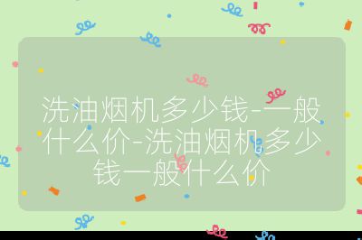 洗油烟机多少钱-一般什么价-洗油烟机多少钱一般什么价