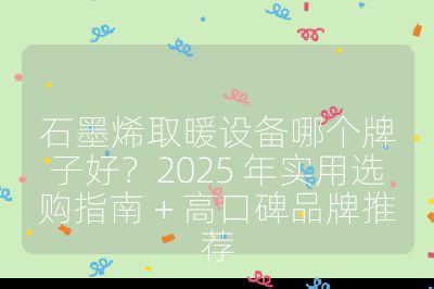 石墨烯取暖设备哪个牌子好？2025 年实用选购指南 + 高口碑品牌推荐