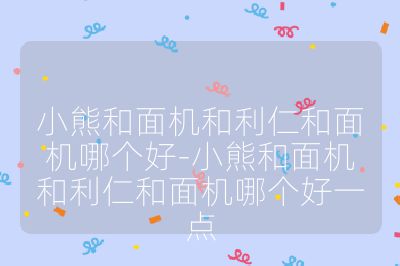 小熊和面机和利仁和面机哪个好-小熊和面机和利仁和面机哪个好一点