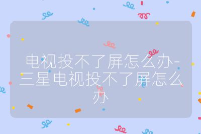电视投不了屏怎么办-三星电视投不了屏怎么办
