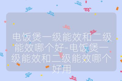 电饭煲一级能效和二级能效哪个好-电饭煲一级能效和二级能效哪个好用