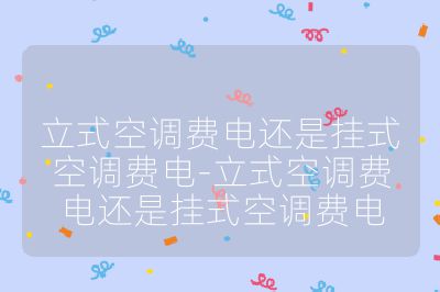 立式空调费电还是挂式空调费电-立式空调费电还是挂式空调费电