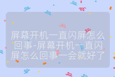 屏幕开机一直闪屏怎么回事-屏幕开机一直闪屏怎么回事一会就好了