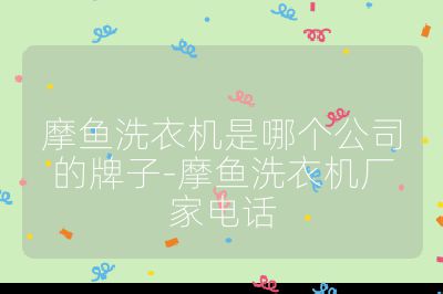 摩鱼洗衣机是哪个公司的牌子-摩鱼洗衣机厂家电话