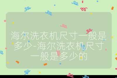 海尔洗衣机尺寸一般是多少-海尔洗衣机尺寸一般是多少的