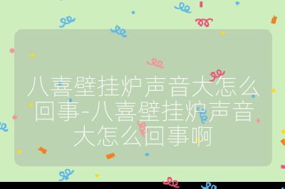 八喜壁挂炉声音大怎么回事-八喜壁挂炉声音大怎么回事啊