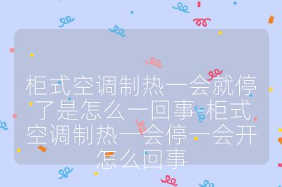 柜式空调制热一会就停了是怎么一回事-柜式空调制热一会停一会开怎么回事