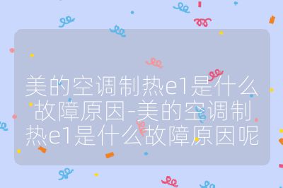 美的空调制热e1是什么故障原因-美的空调制热e1是什么故障原因呢