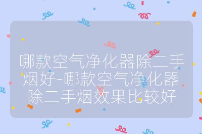 哪款空气净化器除二手烟好-哪款空气净化器除二手烟效果比较好
