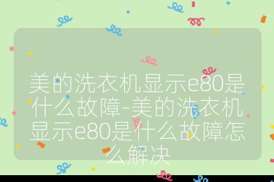 美的洗衣机显示e80是什么故障-美的洗衣机显示e80是什么故障怎么解决