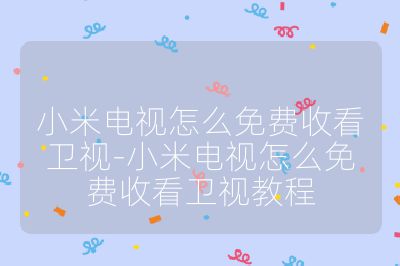 小米电视怎么免费收看卫视-小米电视怎么免费收看卫视教程
