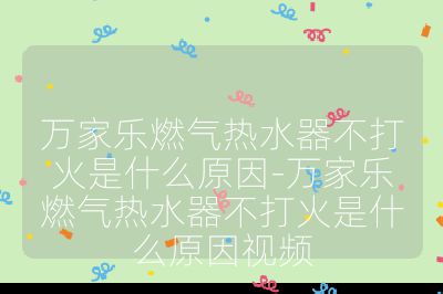 万家乐燃气热水器不打火是什么原因-万家乐燃气热水器不打火是什么原因视频
