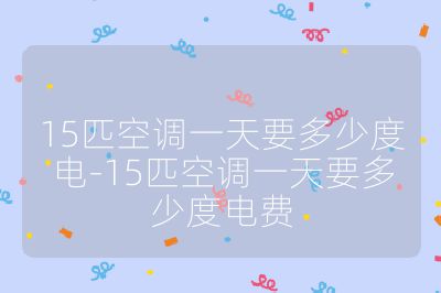 15匹空调一天要多少度电-15匹空调一天要多少度电费