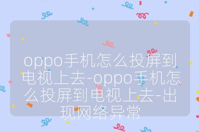 oppo手机怎么投屏到电视上去-oppo手机怎么投屏到电视上去-出现网络异常