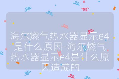 海尔燃气热水器显示e4是什么原因-海尔燃气热水器显示e4是什么原因造成的