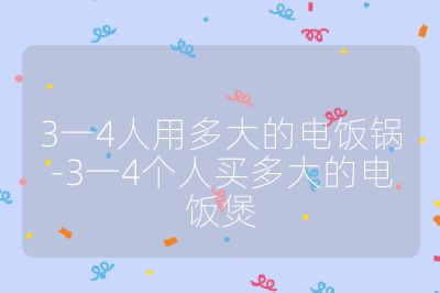 3一4人用多大的电饭锅-3一4个人买多大的电饭煲