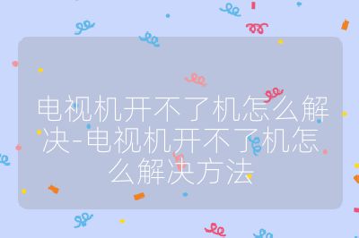 电视机开不了机怎么解决-电视机开不了机怎么解决方法