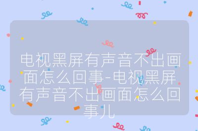 电视黑屏有声音不出画面怎么回事-电视黑屏有声音不出画面怎么回事儿