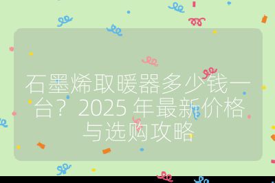 石墨烯取暖器多少钱一台?2025 年最新价格与选购攻略