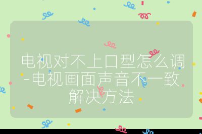 电视对不上口型怎么调-电视画面声音不一致解决方法