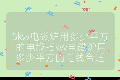 5kw电磁炉用多少平方的电线-5kw电磁炉用多少平方的电线合适