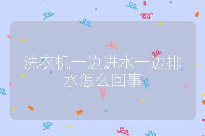 洗衣机一边进水一边排水怎么回事