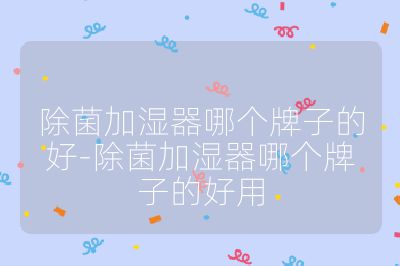 除菌加湿器哪个牌子的好-除菌加湿器哪个牌子的好用