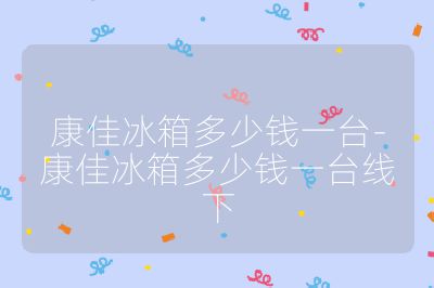 康佳冰箱多少钱一台-康佳冰箱多少钱一台线下