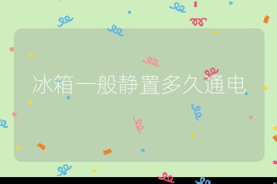 冰箱一般静置多久通电