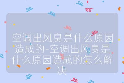 空调出风臭是什么原因造成的-空调出风臭是什么原因造成的怎么解决
