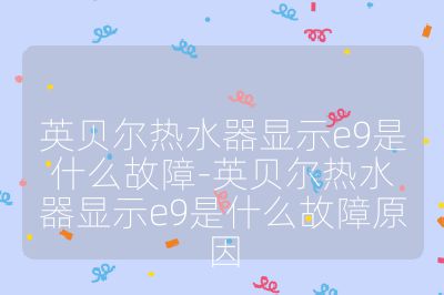 英贝尔热水器显示e9是什么故障-英贝尔热水器显示e9是什么故障原因