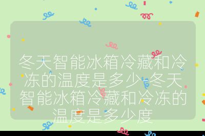 冬天智能冰箱冷藏和冷冻的温度是多少-冬天智能冰箱冷藏和冷冻的温度是多少度