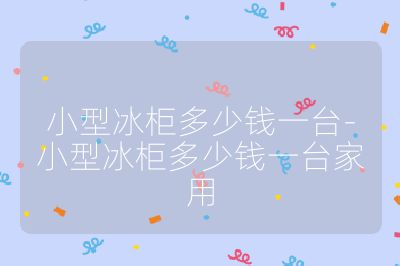 小型冰柜多少钱一台-小型冰柜多少钱一台家用