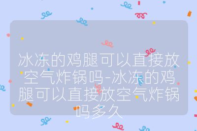 冰冻的鸡腿可以直接放空气炸锅吗-冰冻的鸡腿可以直接放空气炸锅吗多久