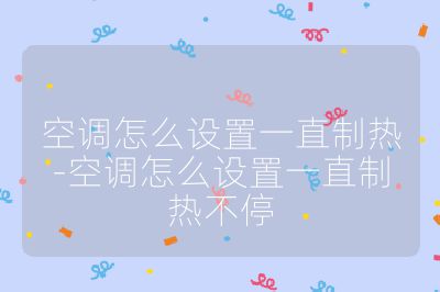 空调怎么设置一直制热-空调怎么设置一直制热不停