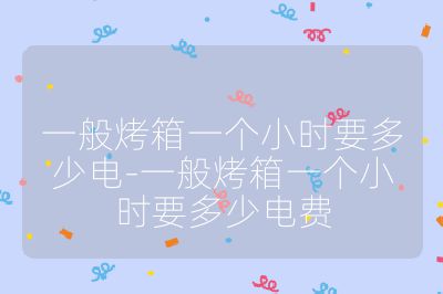 一般烤箱一个小时要多少电-一般烤箱一个小时要多少电费
