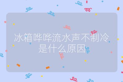 冰箱哗哗流水声不制冷是什么原因