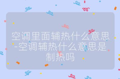 空调里面辅热什么意思-空调辅热什么意思是制热吗