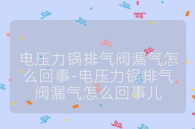 电压力锅排气阀漏气怎么回事-电压力锅排气阀漏气怎么回事儿