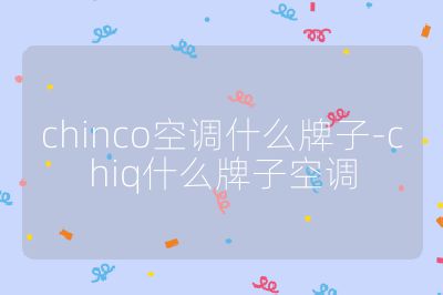 chinco空调什么牌子-chiq什么牌子空调