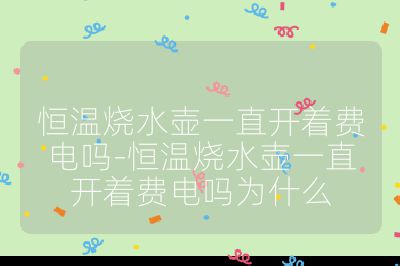 恒温烧水壶一直开着费电吗-恒温烧水壶一直开着费电吗为什么