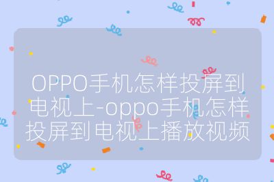 OPPO手机怎样投屏到电视上-oppo手机怎样投屏到电视上播放视频