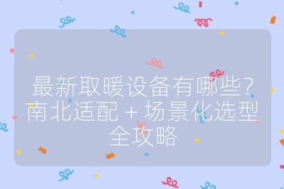 最新取暖设备有哪些？南北适配 + 场景化选型全攻略