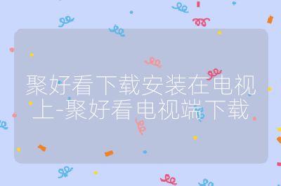 聚好看下载安装在电视上-聚好看电视端下载