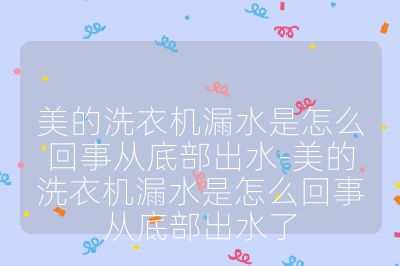 美的洗衣机漏水是怎么回事从底部出水-美的洗衣机漏水是怎么回事从底部出水了