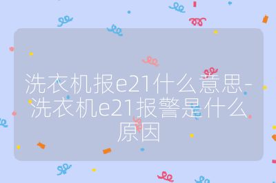 洗衣机报e21什么意思-洗衣机e21报警是什么原因